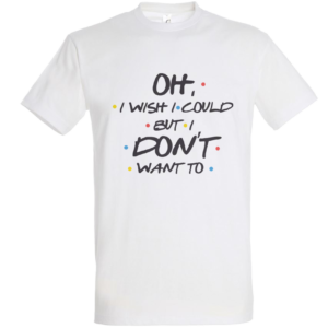 belaa majica s potiskom Friends citata: "oh, i wish could but i don't want to"